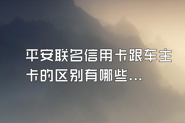 平安联名信用卡跟车主卡的区别有哪些？