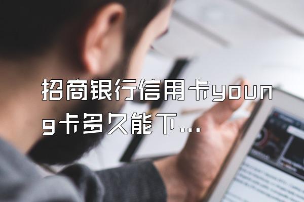 招商银行信用卡young卡多久能下来？