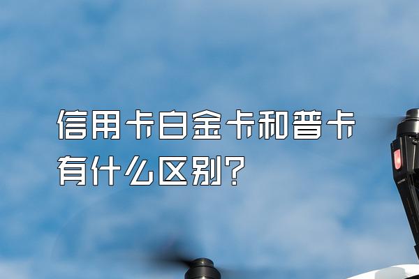 信用卡白金卡和普卡有什么区别？