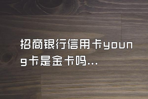 招商银行信用卡young卡是金卡吗？