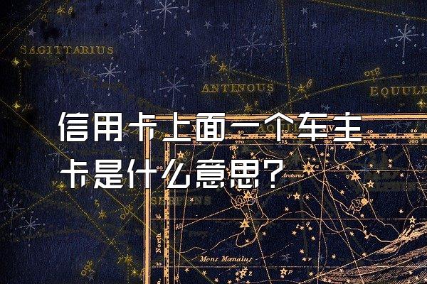 信用卡上面一个车主卡是什么意思？