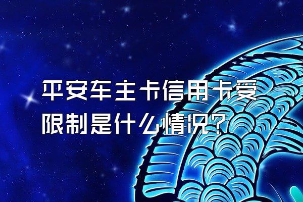 平安车主卡信用卡受限制是什么情况？