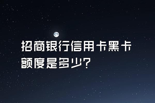 招商银行信用卡黑卡额度是多少？