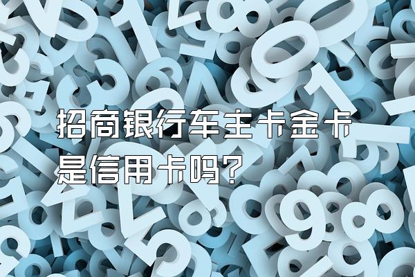 招商银行车主卡金卡是信用卡吗？