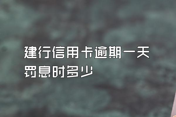 建行信用卡逾期一天罚息时多少