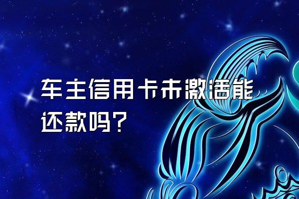 车主信用卡未激活能还款吗？