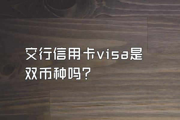 交行信用卡visa是双币种吗？