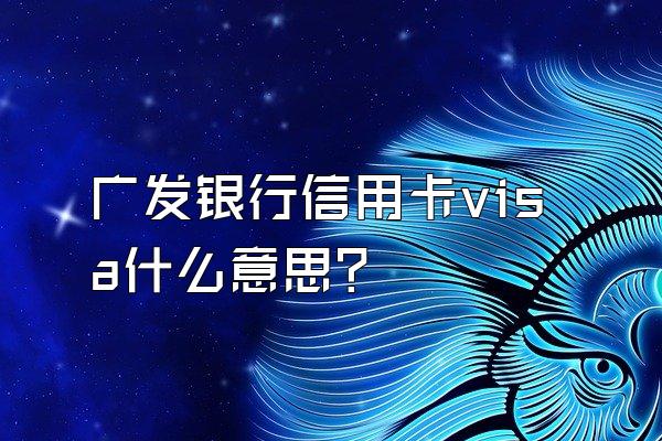 广发银行信用卡visa什么意思？