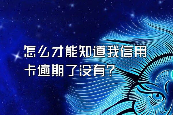 怎么才能知道我信用卡逾期了没有？