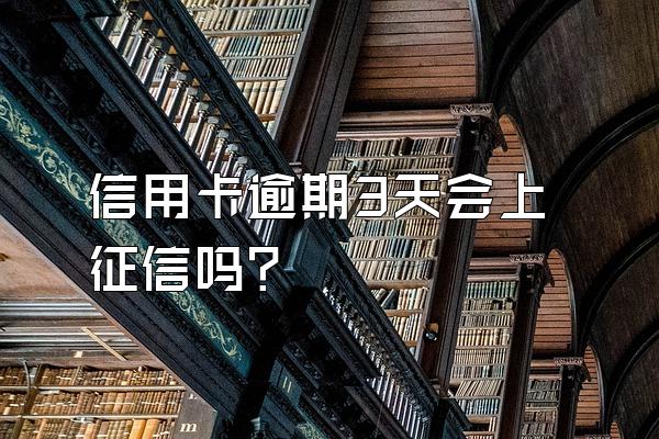 信用卡逾期3天会上征信吗？