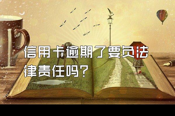 信用卡逾期了要负法律责任吗？