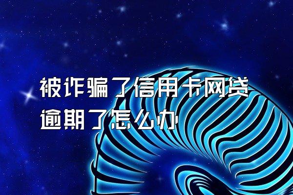 被诈骗了信用卡网贷逾期了怎么办
