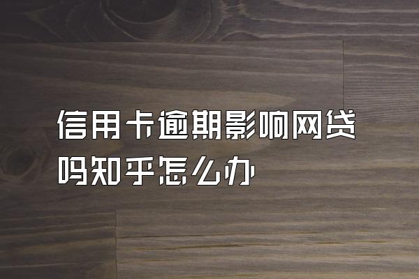 信用卡逾期影响网贷吗知乎怎么办
