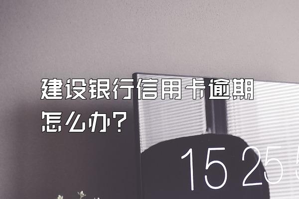 建设银行信用卡逾期怎么办？