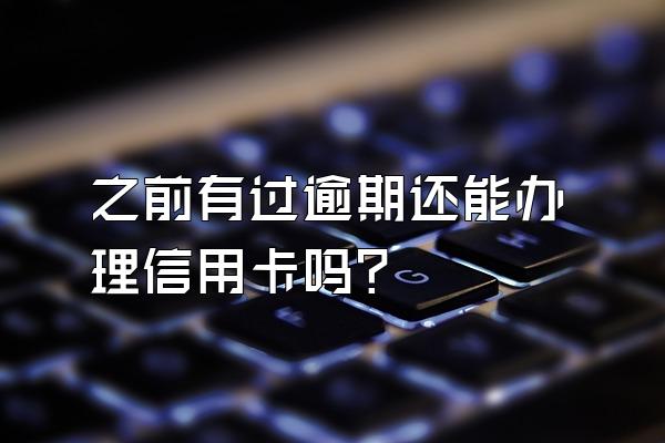 之前有过逾期还能办理信用卡吗？
