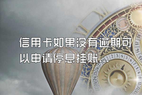 信用卡如果没有逾期可以申请停息挂账吗？