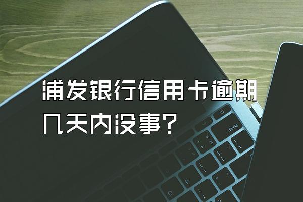 浦发银行信用卡逾期几天内没事？