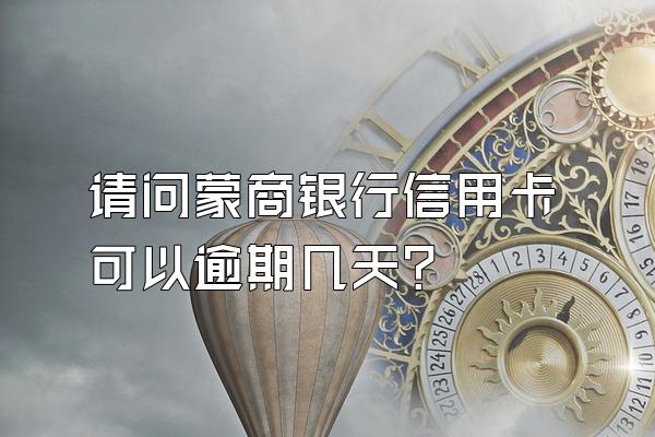 请问蒙商银行信用卡可以逾期几天？