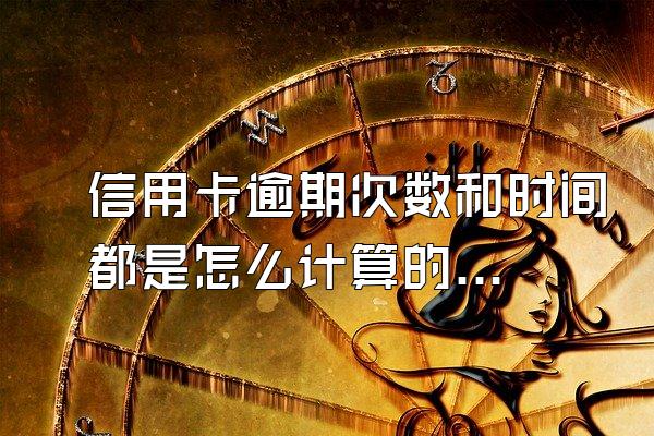 信用卡逾期次数和时间都是怎么计算的?