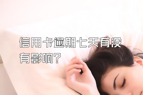 信用卡逾期七天有没有影响？