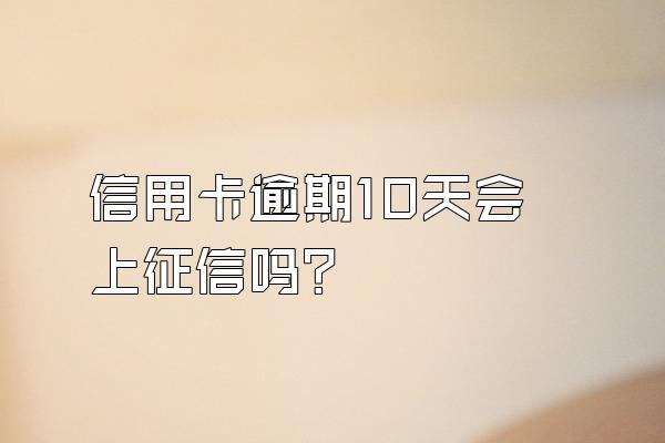 信用卡逾期10天会上征信吗？