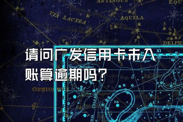 请问广发信用卡未入账算逾期吗？