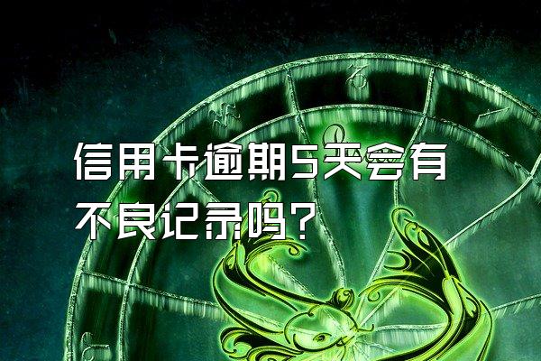 信用卡逾期5天会有不良记录吗？