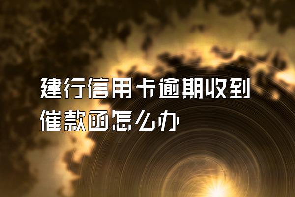 建行信用卡逾期收到催款函怎么办