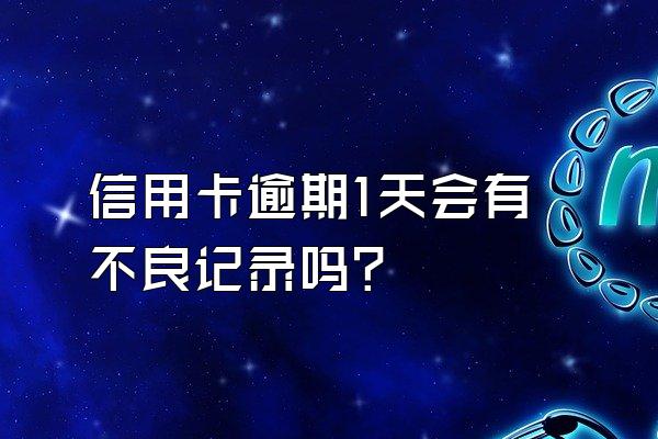 信用卡逾期1天会有不良记录吗？