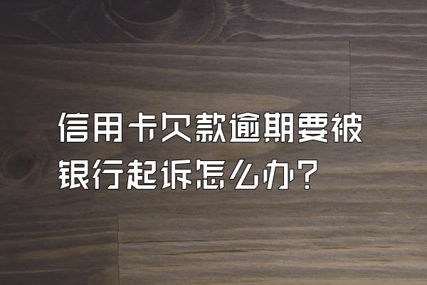 信用卡欠款逾期要被银行起诉怎么办？