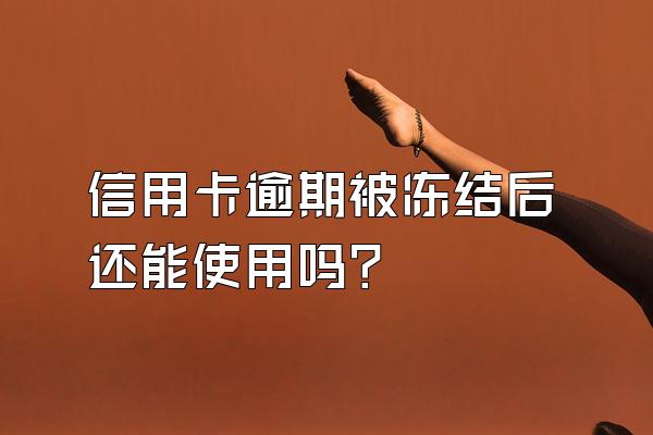 信用卡逾期被冻结后还能使用吗？