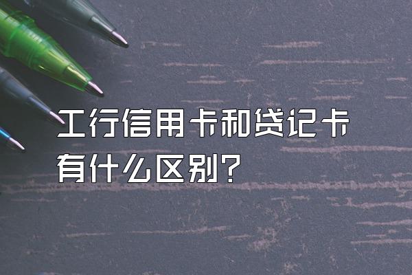 工行信用卡和贷记卡有什么区别？