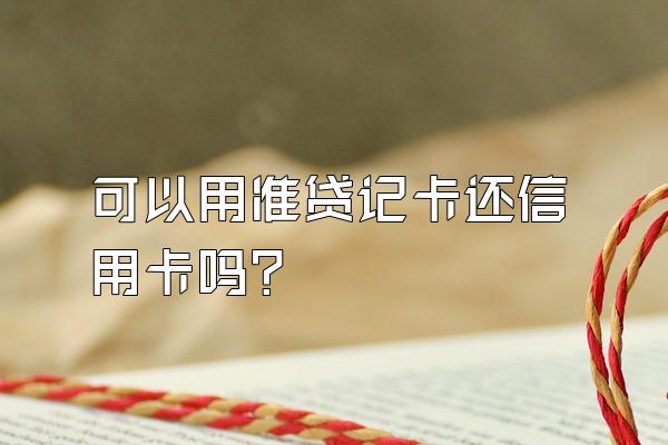 可以用准贷记卡还信用卡吗？