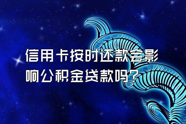 信用卡按时还款会影响公积金贷款吗？