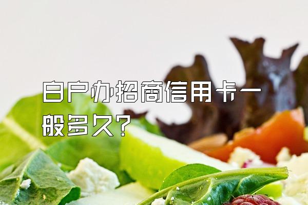 白户办招商信用卡一般多久？