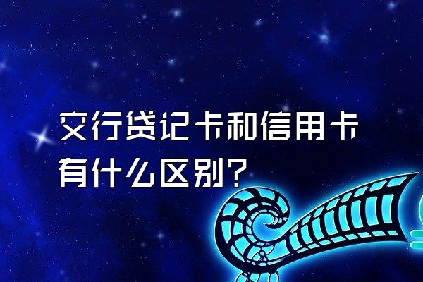 交行贷记卡和信用卡有什么区别？