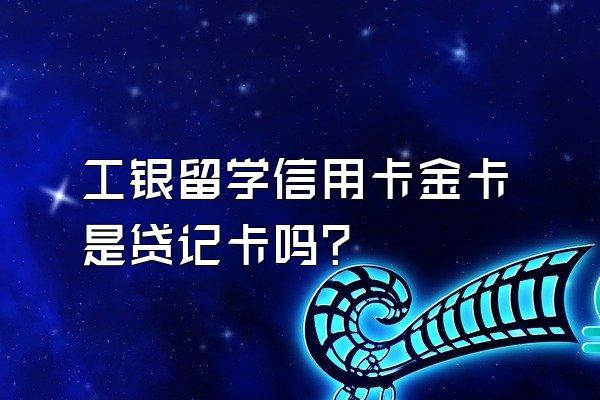 工银留学信用卡金卡是贷记卡吗？