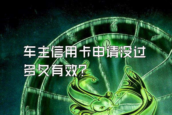 车主信用卡申请没过多久有效？
