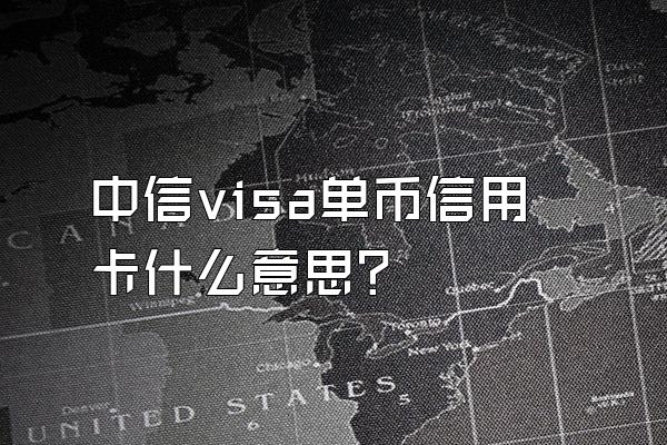 中信visa单币信用卡什么意思？