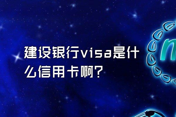 建设银行visa是什么信用卡啊？