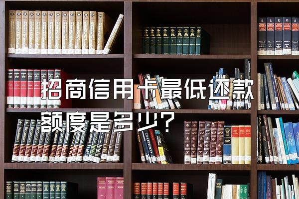 招商信用卡最低还款额度是多少？
