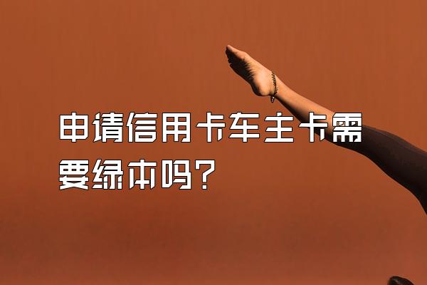 申请信用卡车主卡需要绿本吗？