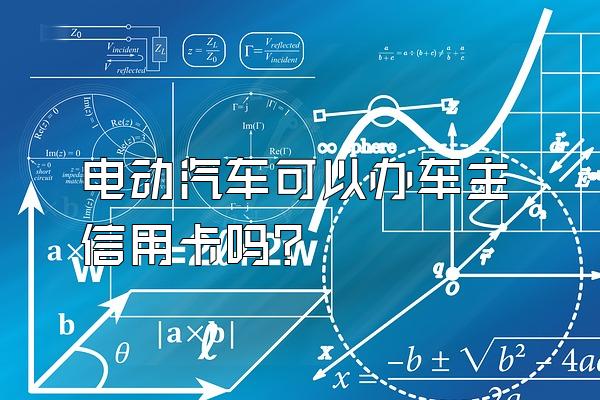 电动汽车可以办车主信用卡吗？