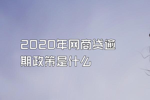 2020年网商贷逾期政策是什么