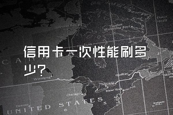 信用卡一次性能刷多少？
