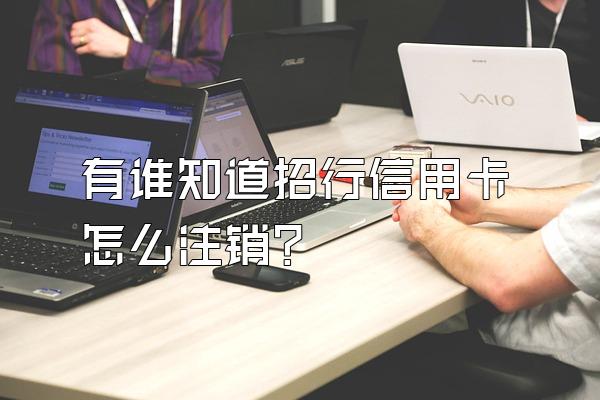 有谁知道招行信用卡怎么注销？