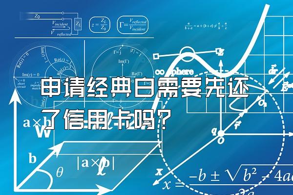 申请经典白需要先还了信用卡吗？