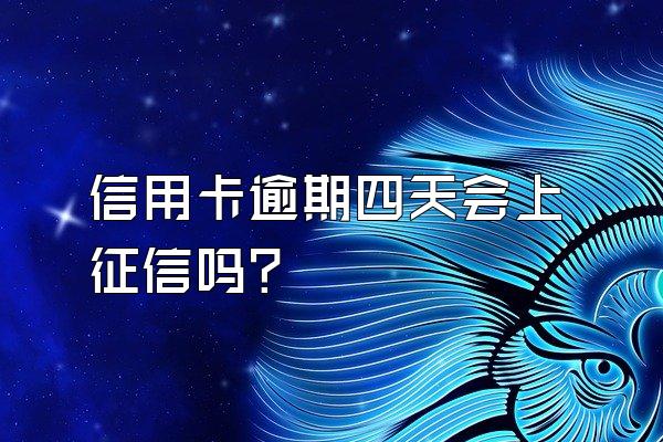 信用卡逾期四天会上征信吗？