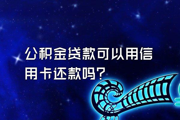 公积金贷款可以用信用卡还款吗？