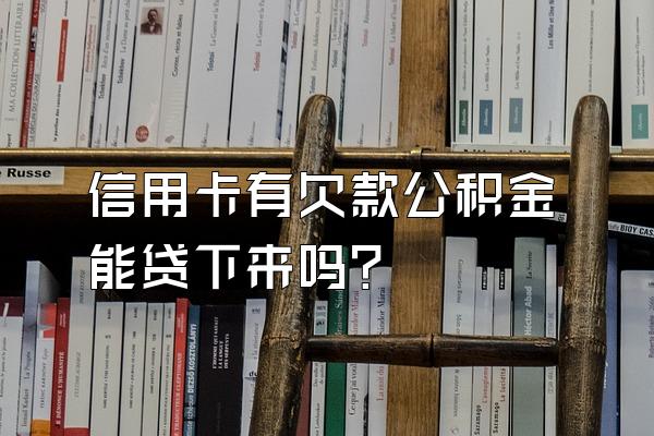 信用卡有欠款公积金能贷下来吗？